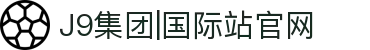 J9集团-国际站官网